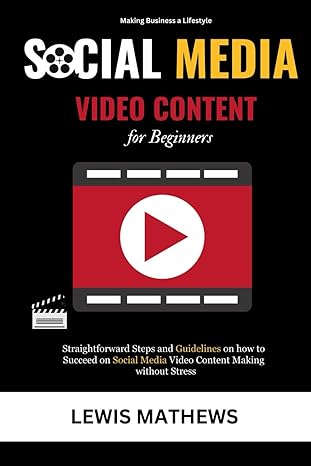 Social Media Video Content For Beginners Straightforward Steps And Guidelines On How To Succeed On Social Media Video Content Making Without Stress
