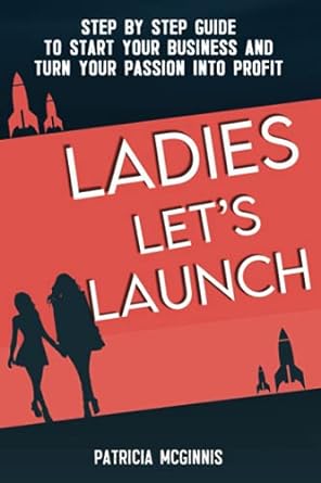 ladies let s launch step by step guide to turn your passion into profit 1st edition patricia mcginnis