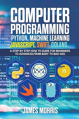 computer programming python machine learning javascript swift golang 1st edition james morris 1393808832,