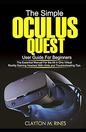 The Simple Oculus Quest User Guide For Beginners The Essential Manual For The All In One Virtual Reality Gaming Headset With Hints And Troubleshooting Tips