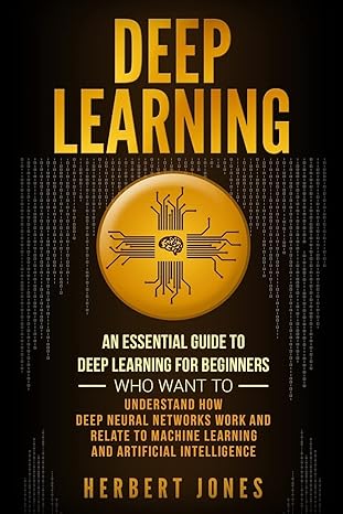 deep learning an essential guide to deep learning for beginners who want to understand how deep neural