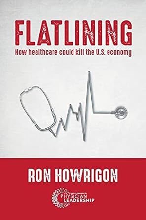 flatlining how healthcare could kill the u s economy 1st edition ron howrigon 0997447281, 978-0997447286