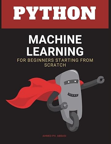 python machine learning for beginners starting from scratch 1st edition ahmed ph. abbasi 1723511366,