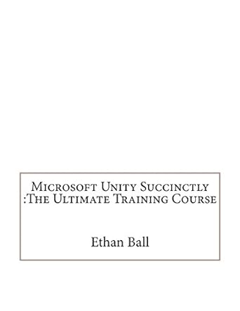 microsoft unity succinctly the ultimate training course 1st edition ethan l ball 1512120723, 978-1512120721