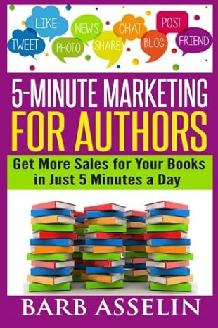 5 minute marketing for authors get more sales for your books in just 5 minutes a day 1st edition barb asselin