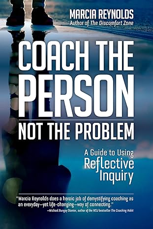 coach the person not the problem a guide to using reflective inquiry 1st edition marcia reynolds 1523087838,