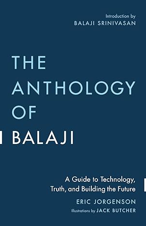 the anthology of balaji a guide to technology truth and building the future 1st edition eric jorgenson