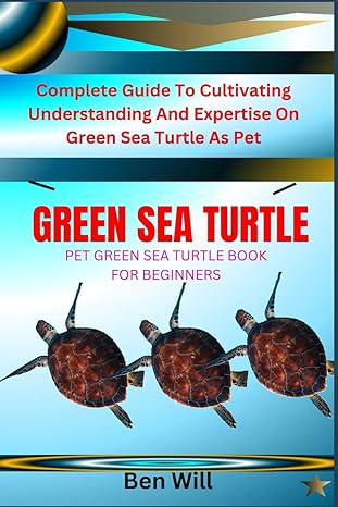 green sea turtle pet green sea turtle book for beginners complete guide to cultivating understanding and