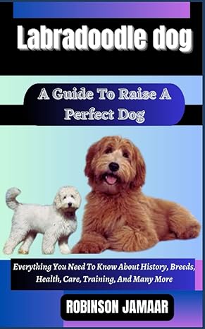 labradoodle dog a guide to raise a perfect dog everything you need to know about history breeds health care