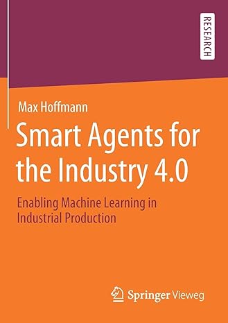 smart agents for the industry 4 0 enabling machine learning in industrial production 1st edition max hoffmann