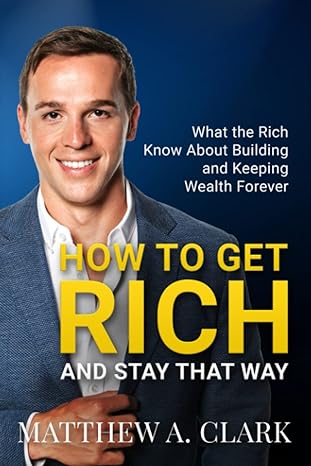 how to get rich and stat that way what the rich know about building and keeping wealth forever 1st edition
