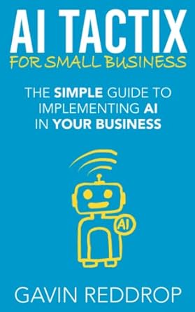 ai tactix for small business the simple guide to implementing ai in your business 1st edition gavin reddrop