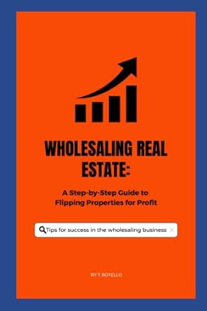 wholesaling real estate a step by step guide to flipping properties for profit 1st edition tony botello