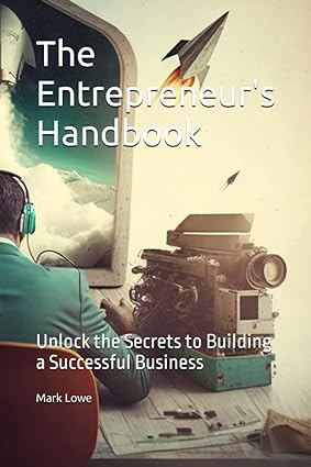 the entrepreneur s handbook unlock the secrets to building a successful business 1st edition mark e lowe