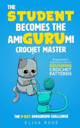 the student becomes the amigurumi crochet master a beginner s success guide to designing crochet patterns the
