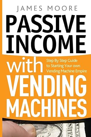 passive income with vending machines step by step guide to starting your own vending machine empire 1st