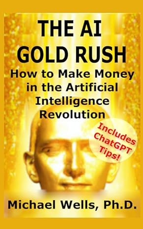 the ai gold rush how to make money in the artificial intelligence revolution 1st edition michael wells ph.d.