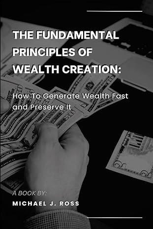 the fundamental principles of wealth creation how to generate wealth fast and preserve it 1st edition michael