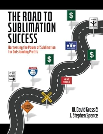 the road to sublimation success harnessing the power of sublimation for outstanding profits 1st edition w.