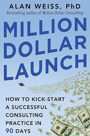 million dollar launch how to kick start a successful consulting practice in 90 days 1st edition alan weiss