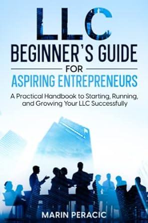 llc beginner s guide for aspiring entrepreneurs a practical handbook to starting running and growing your llc