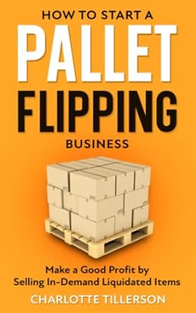 how to start a pallet flipping business make a good profit by selling in demand liquidated items 1st edition
