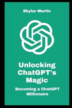 unlocking chatgpt s magic becoming a chatgpt millionaire 1st edition skylar martin 979-8392854493