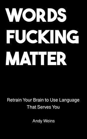 words fucking matter retrain your brain to use language that serves you 1st edition andy weins 979-8988418504