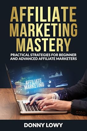 affiliate marketing mastery practical strategies for beginner and advanced affiliate marketers 1st edition
