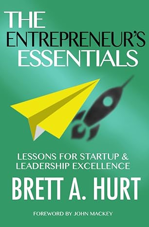 the entrepreneur s essentials lessons for startup and leadership excellence 1st edition brett a. hurt