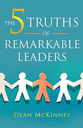the 5 truths of remarkable leaders 1st edition dean mckinney 1697983553, 978-1697983555