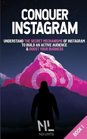 conquer instagram understand instagram s secrets mechanisms to build an active audience and boost your