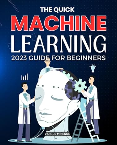 the quick machine learning 2023 guide for beginners 1st edition vargul mirende 979-8852708571