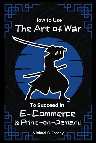 how to use the art of war to succeed in e commerce and print on demand 1st edition michael c. essany