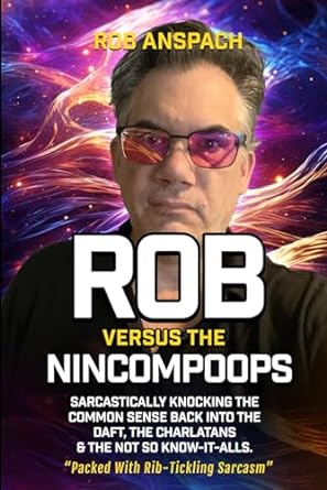 Rob Versus The Nincompoops Sarcastically Knocking The Common Sense Back Into The Daft The Charlatans And The Not So Know It Alls