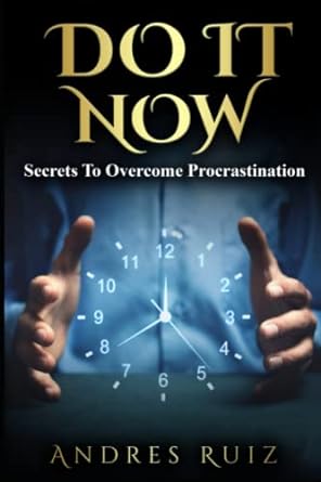 do it now secrets to overcome procrastination 1st edition andres ruiz 979-8373967341