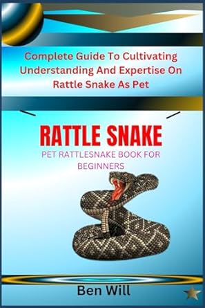 Rattle Snake Pet Rattlesnake Book For Beginners Complete Guide To Cultivating Understanding And Expertise On Rattle Snake As Pet
