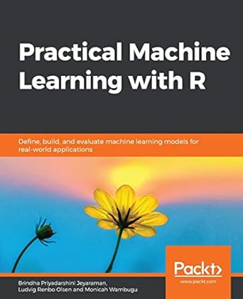 practical machine learning with r define build and evaluate machine learning models for real world