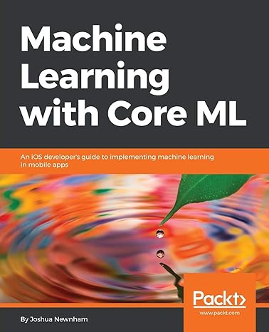 machine learning with core ml an ios developer s guide to implementing machine learning in mobile apps 1st