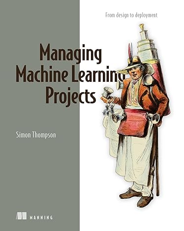 managing machine learning projects from design to deployment 1st edition simon thompson 163343902x,