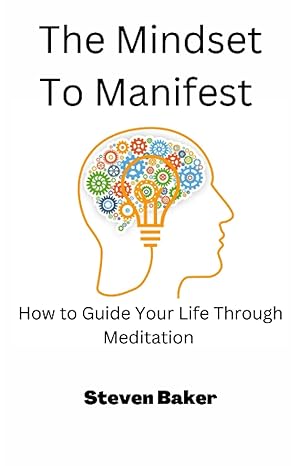 the mindset to manifest how to guide your life through meditation 1st edition steven baker 979-8352024362