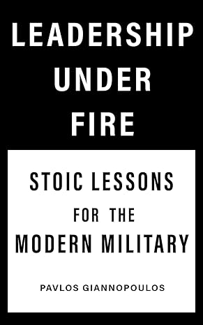 leadership under fire stoic lessons for the modern military 1st edition pavlos giannopoulos 979-8393012342
