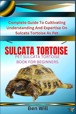 Sulcata Tortoise Pet Sulcata Tortoise Book For Beginners Complete Guide To Cultivating Understanding And Expertise On Sulcata Tortoise As Pet