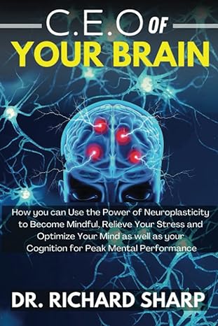 c e o of your brain how you can use the power of neuroplasticity to become mindful relieve your stress and