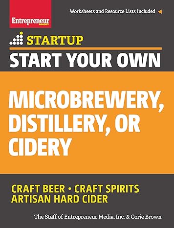 start your own microbrewery distillery or cidery your step by step guide to success 1st edition the staff of