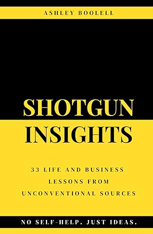 shotgun insights 33 life and business lessons from unconventional sources 1st edition ashley boolell