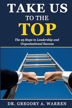 take us to the top the 25 steps to leadership and organizational success 1st edition gregory a. warren ed.d.