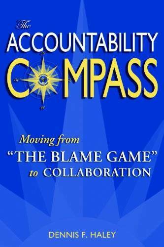 the accountability compass moving from the blame game to collaboration 1st edition dennis haley 097273239x,