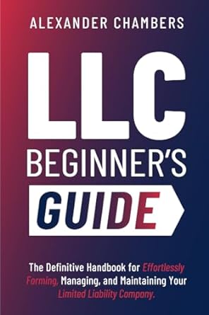 llc beginner s guide the definitive for effortlessly forming managing and maintaining your limited liability