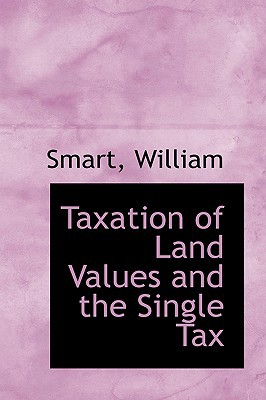taxation of land values and the single tax 1st edition smart william 1113475498, 9781113475497